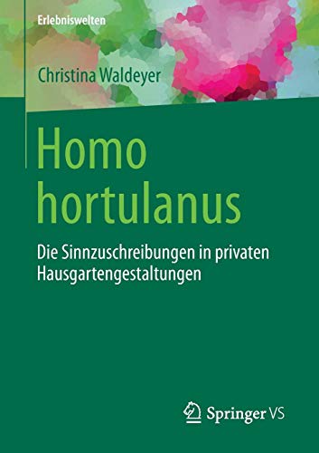 Homo hortulanus: Die Sinnzuschreibungen in privaten Hausgartengestaltungen (Erlebniswelten) von Gabler, Betriebswirt.-Vlg